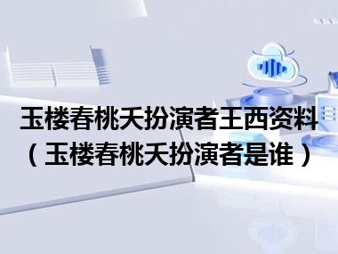 玉楼春桃夭扮演者王西资料（玉楼春桃夭扮演者是谁）