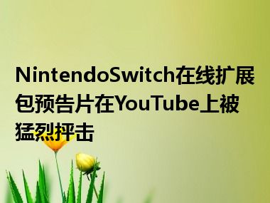 NintendoSwitch在线扩展包预告片在YouTube上被猛烈抨击