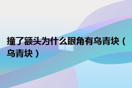 撞了额头为什么眼角有乌青块（乌青块）