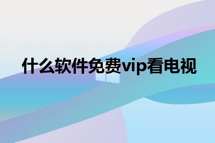 什么软件免费vip看电视