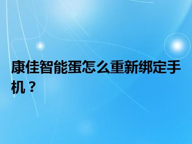 康佳智能蛋怎么重新绑定手机？