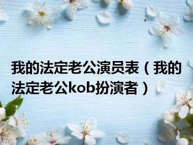 我的法定老公演员表（我的法定老公kob扮演者）