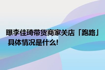 曝李佳琦带货商家关店「跑路」 具体情况是什么!