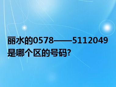 丽水的0578——5112049是哪个区的号码?