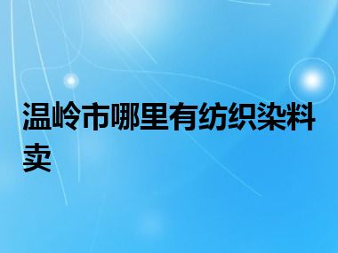 温岭市哪里有纺织染料卖