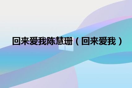 回来爱我陈慧珊（回来爱我）