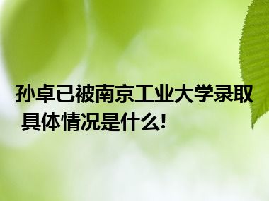 孙卓已被南京工业大学录取 具体情况是什么!