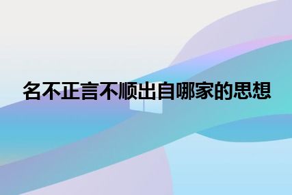 名不正言不顺出自哪家的思想