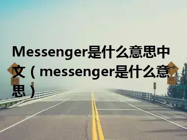 Messenger是什么意思中文（messenger是什么意思）