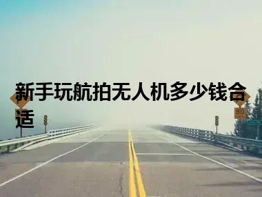 新手玩航拍无人机多少钱合适