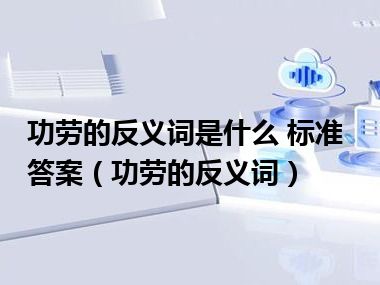 功劳的反义词是什么 标准答案（功劳的反义词）