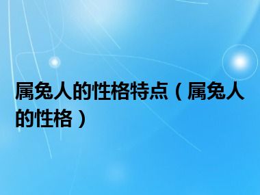 属兔人的性格特点（属兔人的性格）