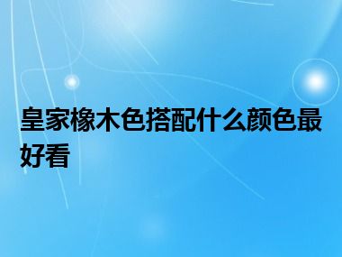 皇家橡木色搭配什么颜色最好看