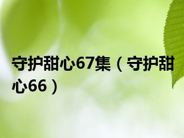 守护甜心67集（守护甜心66）