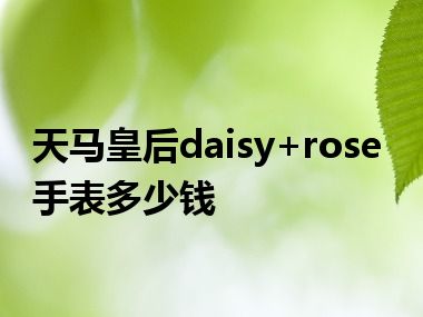 天马皇后daisy+rose手表多少钱