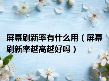 屏幕刷新率有什么用（屏幕刷新率越高越好吗）