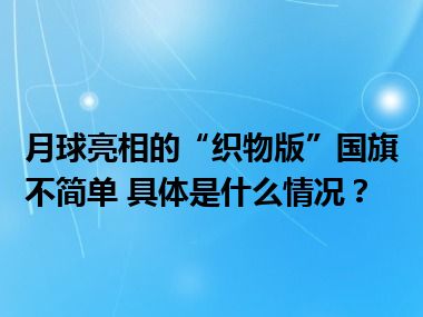 月球亮相的“织物版”国旗不简单 具体是什么情况？