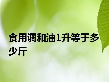 食用调和油1升等于多少斤