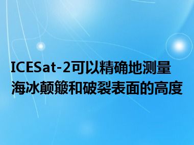 ICESat-2可以精确地测量海冰颠簸和破裂表面的高度