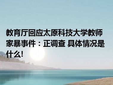 教育厅回应太原科技大学教师家暴事件：正调查 具体情况是什么!