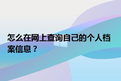 怎么在网上查询自己的个人档案信息？