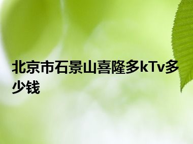 北京市石景山喜隆多kTv多少钱