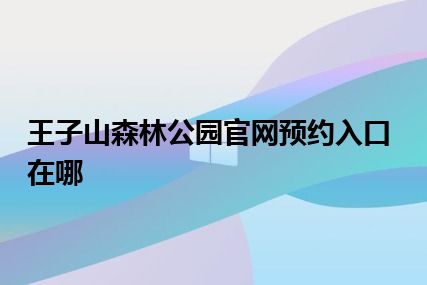 王子山森林公园官网预约入口在哪