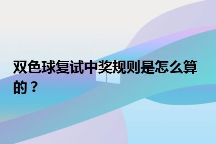 双色球复试中奖规则是怎么算的？