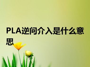 PLA逆问介入是什么意思