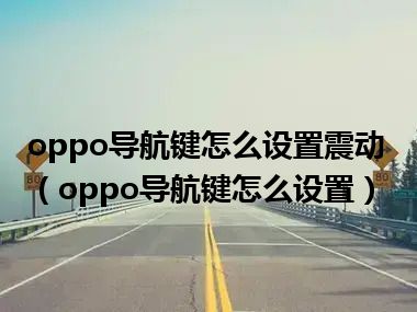 oppo导航键怎么设置震动（oppo导航键怎么设置）