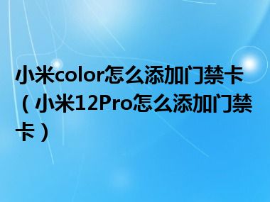 小米color怎么添加门禁卡（小米12Pro怎么添加门禁卡）