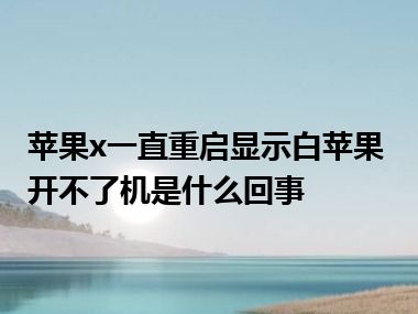 苹果x一直重启显示白苹果开不了机是什么回事