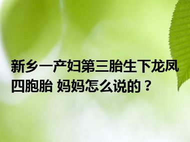 新乡一产妇第三胎生下龙凤四胞胎 妈妈怎么说的？