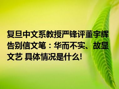 复旦中文系教授严锋评董宇辉告别信文笔：华而不实、故显文艺 具体情况是什么!