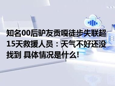 知名00后驴友贡嘎徒步失联超15天救援人员：天气不好还没找到 具体情况是什么!