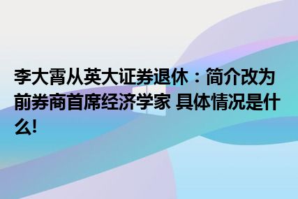 李大霄从英大证券退休：简介改为前券商首席经济学家 具体情况是什么!