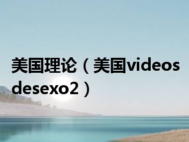 美国理论（美国videosdesexo2）