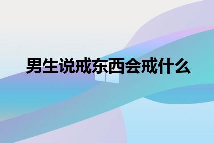 男生说戒东西会戒什么