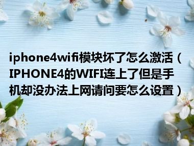 iphone4wifi模块坏了怎么激活（IPHONE4的WIFI连上了但是手机却没办法上网请问要怎么设置）
