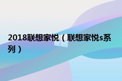 2018联想家悦（联想家悦s系列）