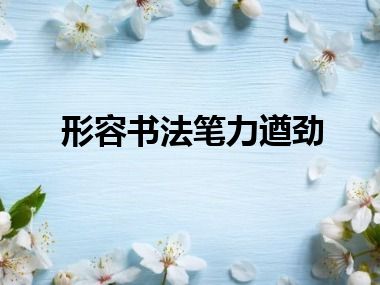 形容书法笔力遒劲