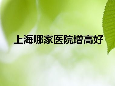 上海哪家医院增高好