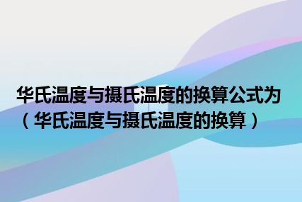 华氏温度与摄氏温度的换算公式为（华氏温度与摄氏温度的换算）