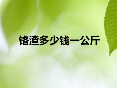 铬渣多少钱一公斤