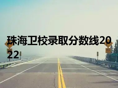 珠海卫校录取分数线2022