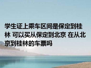 学生证上乘车区间是保定到桂林 可以买从保定到北京 在从北京到桂林的车票吗