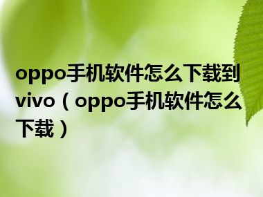 oppo手机软件怎么下载到vivo（oppo手机软件怎么下载）