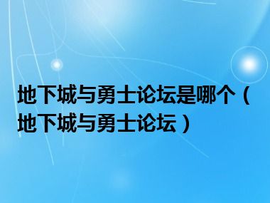 地下城与勇士论坛是哪个（地下城与勇士论坛）