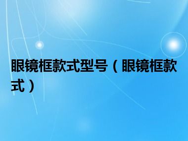 眼镜框款式型号（眼镜框款式）