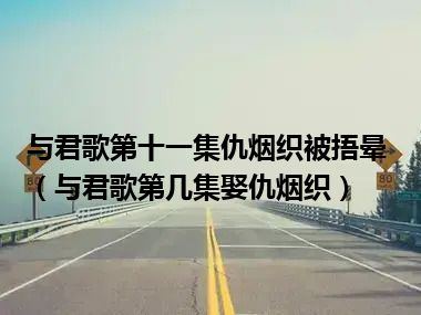 与君歌第十一集仇烟织被捂晕（与君歌第几集娶仇烟织）